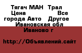  Тягач МАН -Трал  › Цена ­ 5.500.000 - Все города Авто » Другое   . Ивановская обл.,Иваново г.